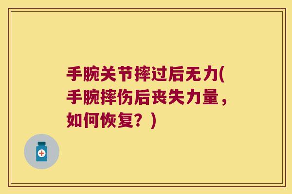 手腕关节摔过后无力(手腕摔伤后丧失力量,如何恢复?)