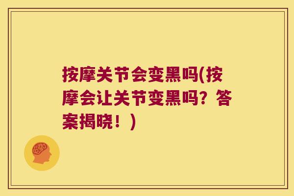 按摩关节会变黑吗(按摩会让关节变黑吗?答案揭晓!)