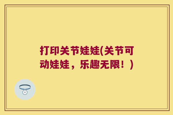 打印关节娃娃(关节可动娃娃,乐趣无限!)