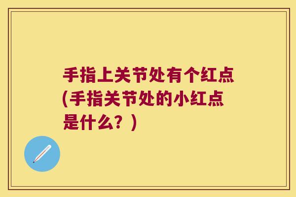 手指上关节处有个红点(手指关节处的小红点是什么?)