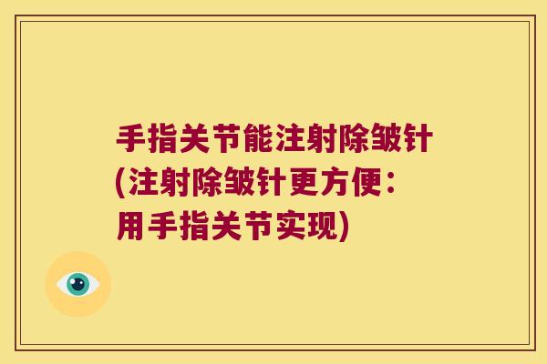手指关节能注射除皱针(注射除皱针更方便:用手指关节实现)