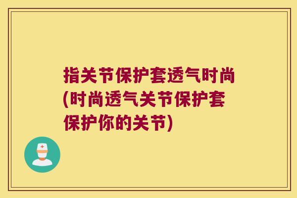 指关节保护套透气时尚(时尚透气关节保护套保护你的关节)