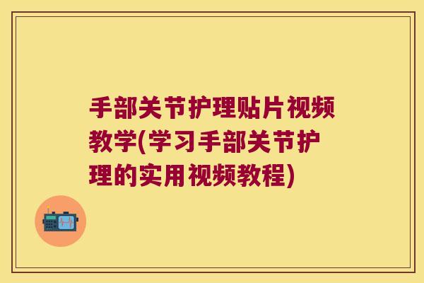 手部关节护理贴片视频教学(学习手部关节护理的实用视频教程)