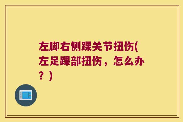 左脚右侧踝关节扭伤(左足踝部扭伤,怎么办?)