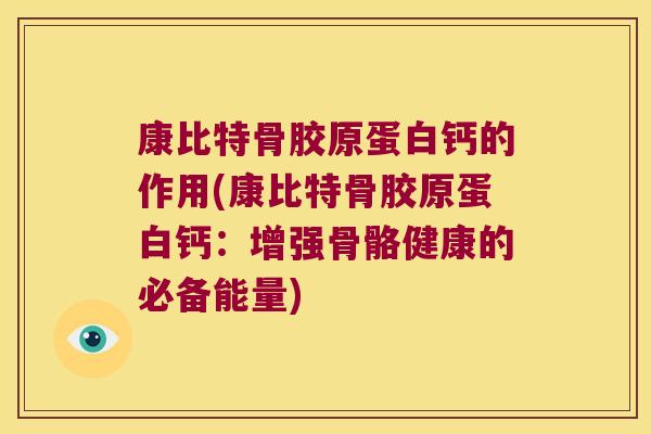 康比特骨胶原蛋白钙的作用(康比特骨胶原蛋白钙:增强骨骼健康的必备能量)