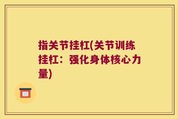 指关节挂杠(关节训练挂杠:强化身体核心力量)