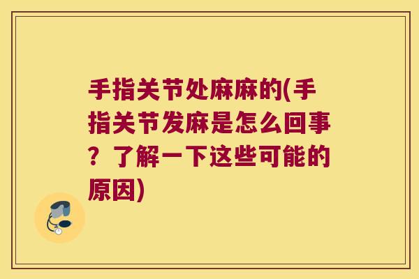 手指关节处麻麻的(手指关节发麻是怎么回事?了解一下这些可能的原因)