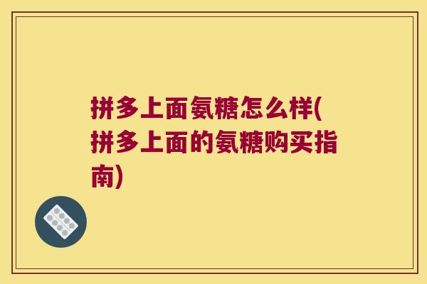 拼多上面氨糖怎么样(拼多上面的氨糖购买指南)