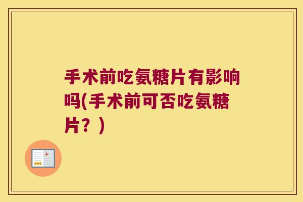 手术前吃氨糖片有影响吗(手术前可否吃氨糖片？)