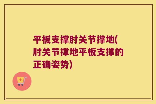 平板支撑肘关节撑地(肘关节撑地平板支撑的正确姿势)