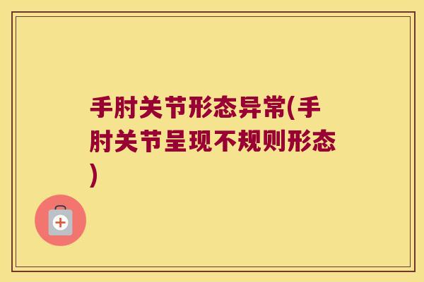 手肘关节形态异常(手肘关节呈现不规则形态)