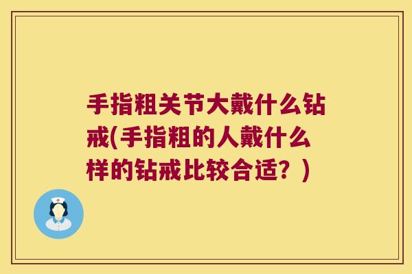 手指粗关节大戴什么钻戒(手指粗的人戴什么样的钻戒比较合适?)