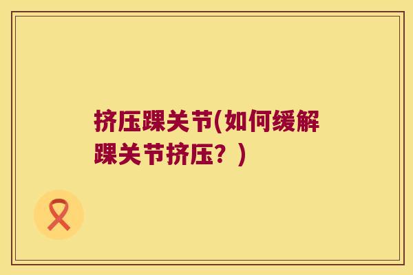 挤压踝关节(如何缓解踝关节挤压?)