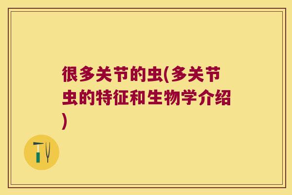 很多关节的虫(多关节虫的特征和生物学介绍)