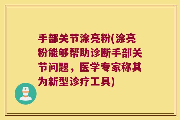 手部关节涂亮粉(涂亮粉能够帮助诊断手部关节问题,医学专家称其为新型诊疗工具)