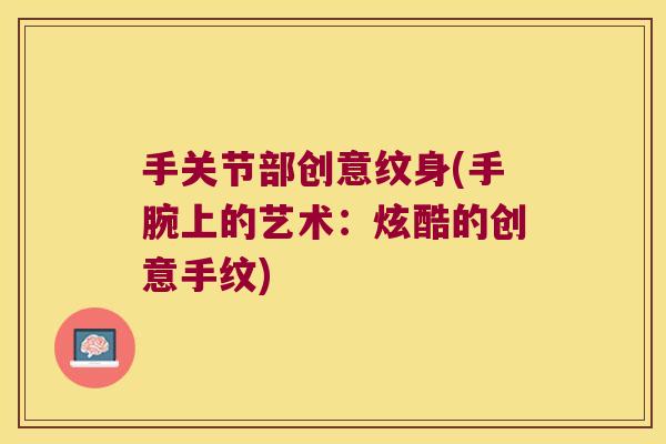 手关节部创意纹身(手腕上的艺术:炫酷的创意手纹)