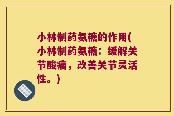 小林制药氨糖的作用(小林制药氨糖:缓解关节酸痛,改善关节灵活性。)