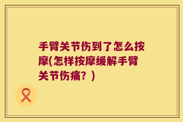 手臂关节伤到了怎么按摩(怎样按摩缓解手臂关节伤痛?)