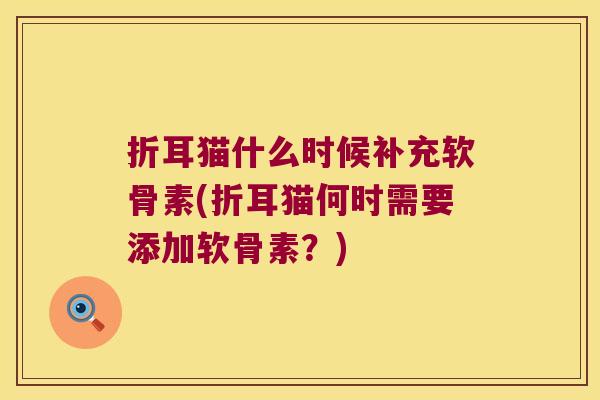 折耳猫什么时候补充软骨素(折耳猫何时需要添加软骨素?)