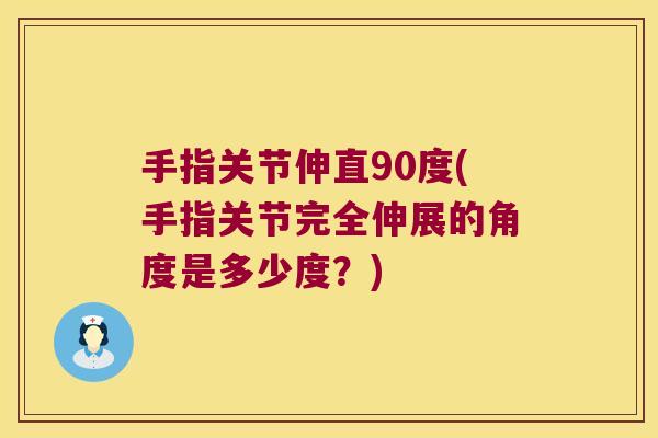 手指关节伸直90度(手指关节完全伸展的角度是多少度?)