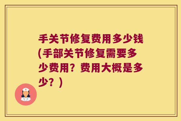手关节修复费用多少钱(手部关节修复需要多少费用?费用大概是多少?) 手关节修复费用多少钱(手部关节修复需要多少费用?费用大概是多少?)