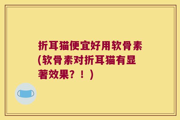 折耳猫便宜好用软骨素(软骨素对折耳猫有显著效果?!)