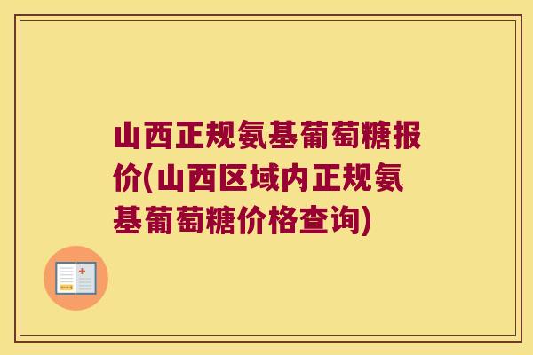 山西正规氨基葡萄糖报价(山西区域内正规氨基葡萄糖价格查询)