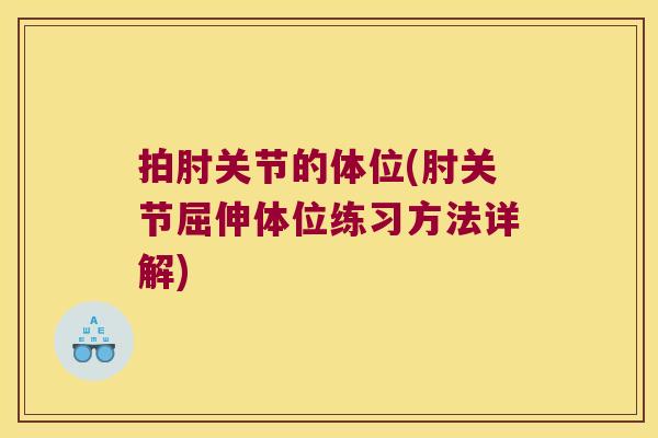 拍肘关节的体位(肘关节屈伸体位练习方法详解)