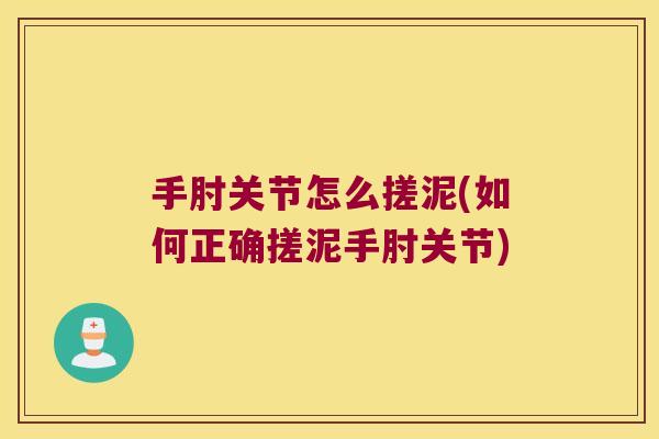 手肘关节怎么搓泥(如何正确搓泥手肘关节)