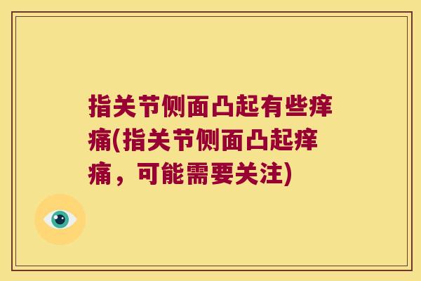 指关节侧面凸起有些痒痛(指关节侧面凸起痒痛,可能需要关注)