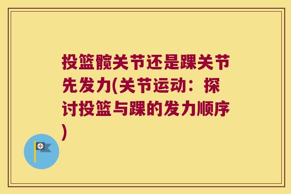 投篮髋关节还是踝关节先发力(关节运动:探讨投篮与踝的发力顺序)