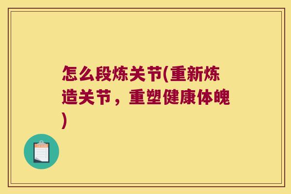 怎么段炼关节(重新炼造关节,重塑健康体魄)
