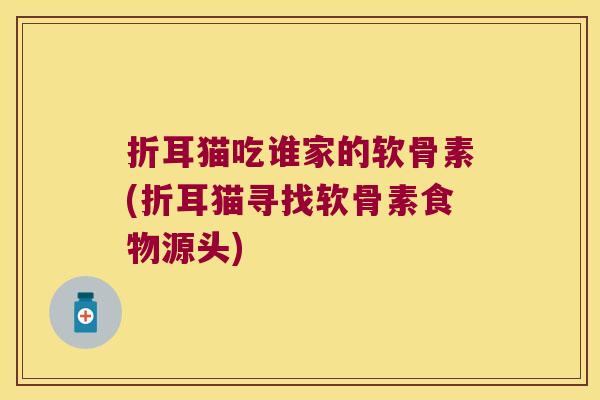 折耳猫吃谁家的软骨素(折耳猫寻找软骨素食物源头)