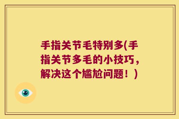 手指关节毛特别多(手指关节多毛的小技巧,解决这个尴尬问题!)