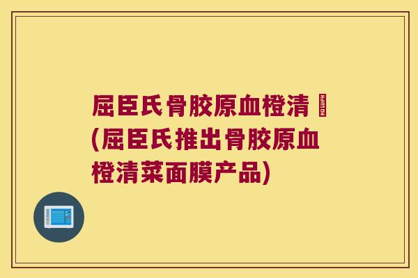 屈臣氏骨胶原血橙清菮(屈臣氏推出骨胶原血橙清菜面膜产品)