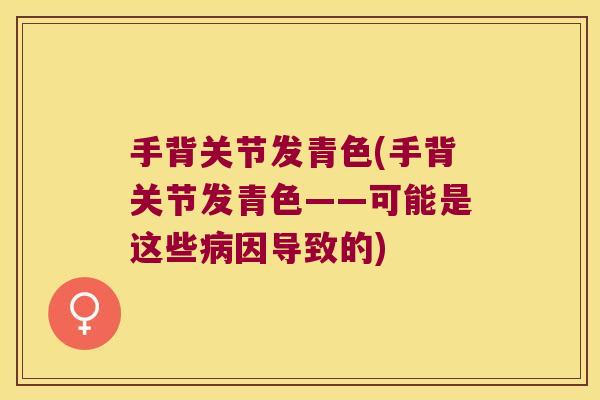 手背关节发青色(手背关节发青色——可能是这些病因导致的)