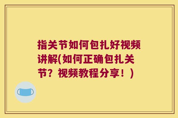 指关节如何包扎好视频讲解(如何正确包扎关节?视频教程分享!)
