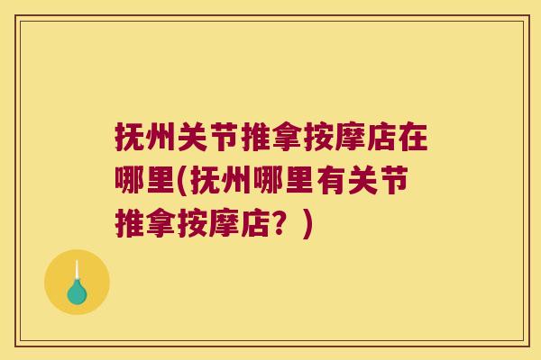 抚州关节推拿按摩店在哪里(抚州哪里有关节推拿按摩店?)