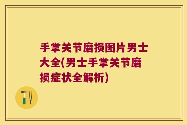 手掌关节磨损图片男士大全(男士手掌关节磨损症状全解析)