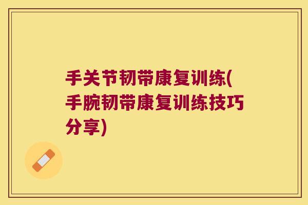 手关节韧带康复训练(手腕韧带康复训练技巧分享)