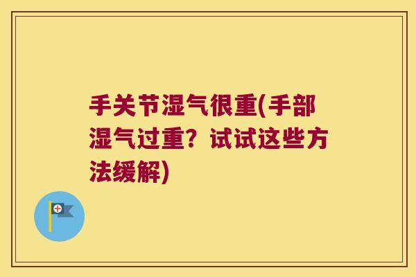 手关节湿气很重(手部湿气过重？试试这些方法缓解)