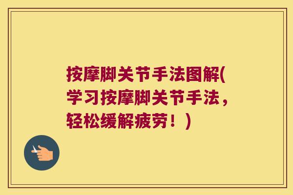 按摩脚关节手法图解(学习按摩脚关节手法，轻松缓解疲劳！)