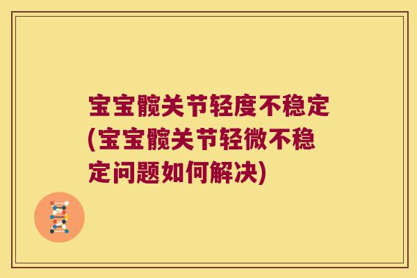 宝宝髋关节轻度不稳定(宝宝髋关节轻微不稳定问题如何解决)