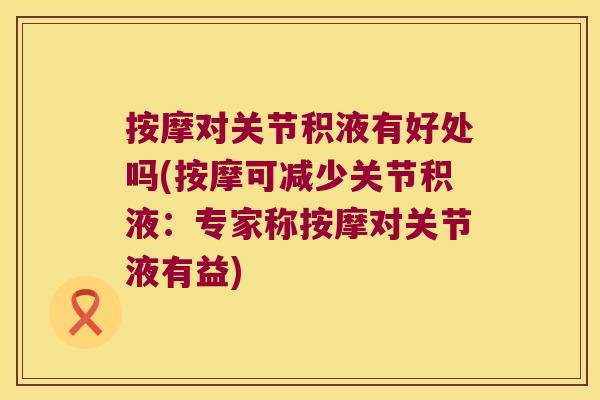 按摩对关节积液有好处吗(按摩可减少关节积液:专家称按摩对关节液有益)