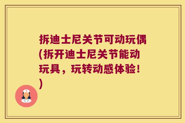 拆迪士尼关节可动玩偶(拆开迪士尼关节能动玩具,玩转动感体验!)
