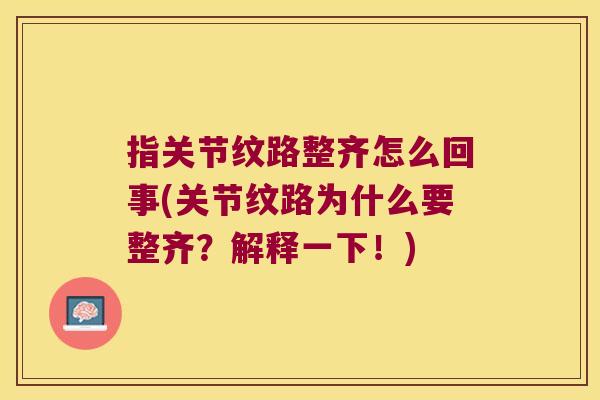 指关节纹路整齐怎么回事(关节纹路为什么要整齐?解释一下!)