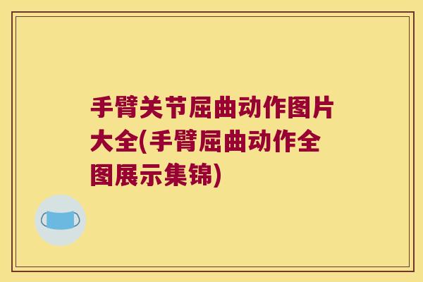 手臂关节屈曲动作图片大全(手臂屈曲动作全图展示集锦)