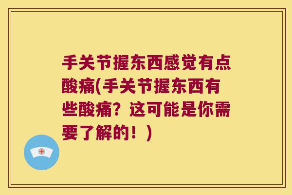 手关节握东西感觉有点酸痛(手关节握东西有些酸痛?这可能是你需要了解的!)