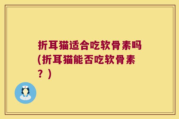 折耳猫适合吃软骨素吗(折耳猫能否吃软骨素?)