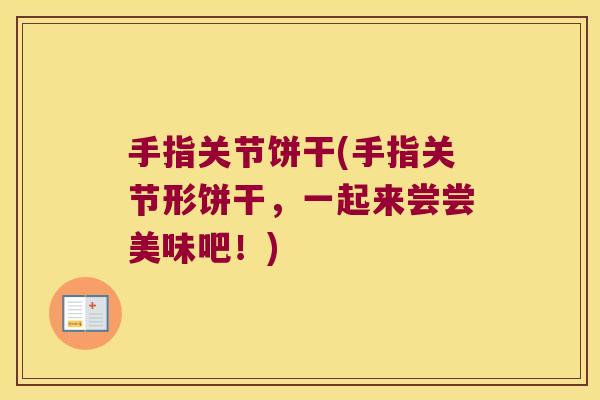 手指关节饼干(手指关节形饼干,一起来尝尝美味吧!)